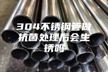 {fenzhan}304不銹鋼管做抗菌處理后會(huì)生銹嗎