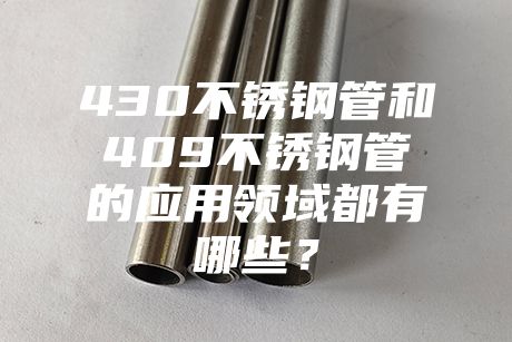 上海430不銹鋼管和409不銹鋼管的應用領域都有哪些？