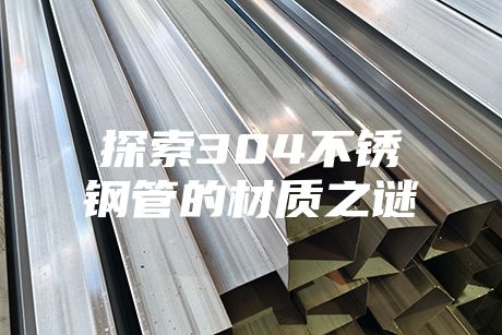 探索304不銹鋼管的材質之謎