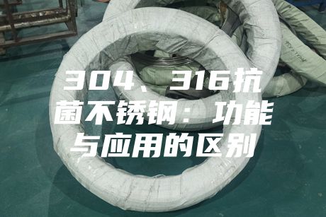 304、316抗菌不銹鋼:功能與應(yīng)用的區(qū)別