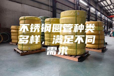 不銹鋼圓管種類多樣,滿足不同需求