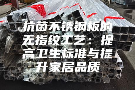 抗菌不銹鋼板的無指紋工藝:提高衛(wèi)生標(biāo)準(zhǔn)與提升家居品質(zhì)