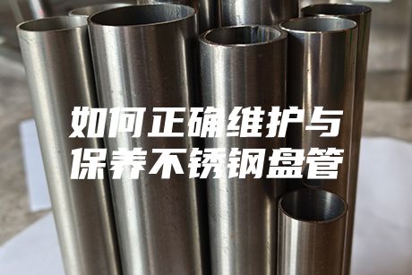 如何正確維護(hù)與保養(yǎng)不銹鋼盤管