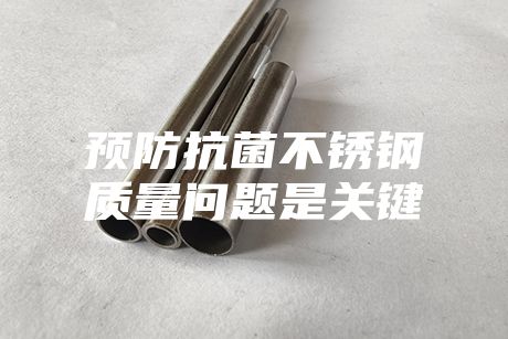 預(yù)防抗菌不銹鋼質(zhì)量問題是關(guān)鍵