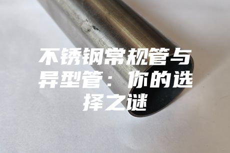 不銹鋼常規(guī)管與異型管:你的選擇之謎