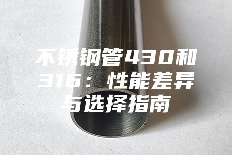 不銹鋼管430和316:性能差異與選擇指南