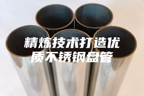 精煉技術打造優(yōu)質(zhì)不銹鋼盤管