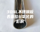 304L不銹鋼板表面拉絲氧化的影響